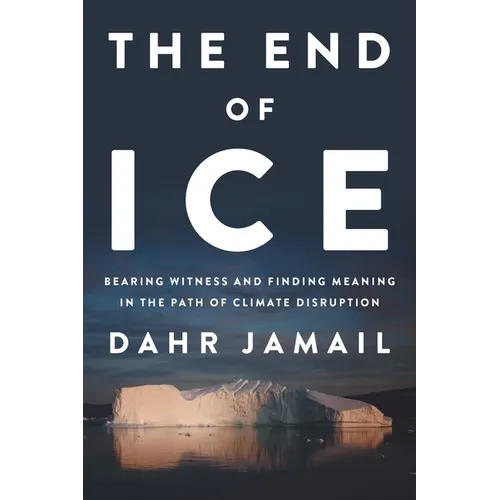 The End of Ice: Bearing Witness and Finding Meaning in the Path of Climate Disruption - Hardcover