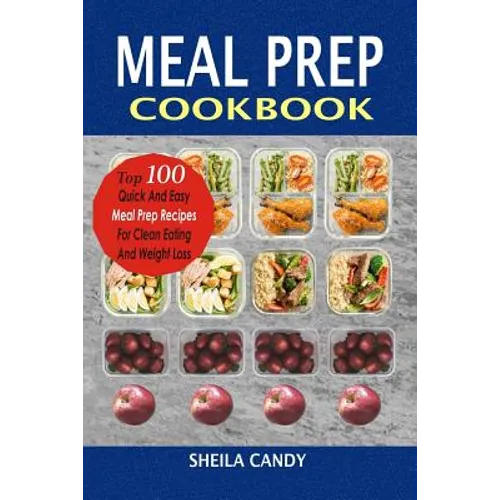 Meal Prep Cookbook: Top 100 Quick And Easy Meal Prep Recipes For Clean Eating And Weight Loss - Paperback