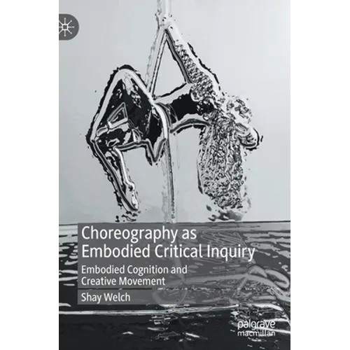 Choreography as Embodied Critical Inquiry: Embodied Cognition and Creative Movement - Hardcover
