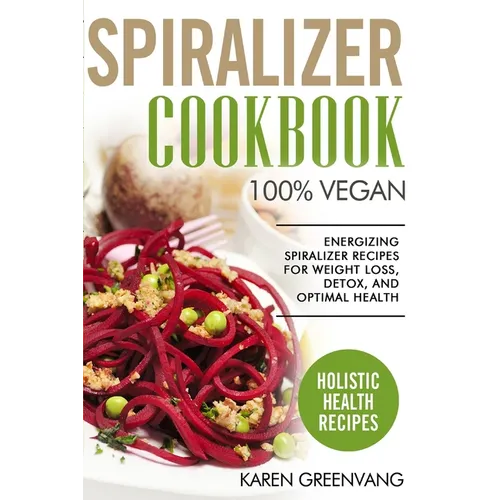 Spiralizer Cookbook: 100% Vegan: Energizing Spiralizer Recipes for Weight Loss, Detox, and Optimal Health - Paperback