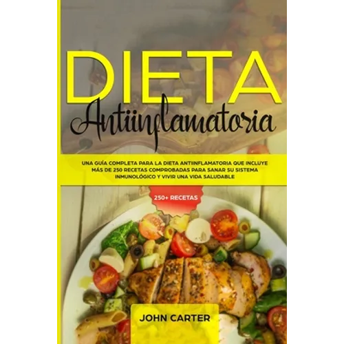 Dieta Antiinflamatoria: Una Guía Completa Para La Dieta Antiinflamatoria Que Incluye Más De 250 Recetas Comprobadas Para Sanar Su Sistema Inmunológico - Paperback