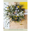 Wreaths: Fresh, Foraged & Dried Floral Arrangements - Hardcover