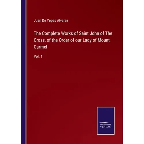 The Complete Works of Saint John of The Cross, of the Order of our Lady of Mount Carmel: Vol. 1 - Paperback