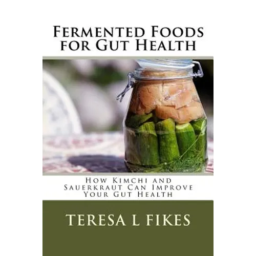 Fermented Foods for Gut Health: How Kimchi and Sauerkraut Can Improve Your Gut Health - Paperback