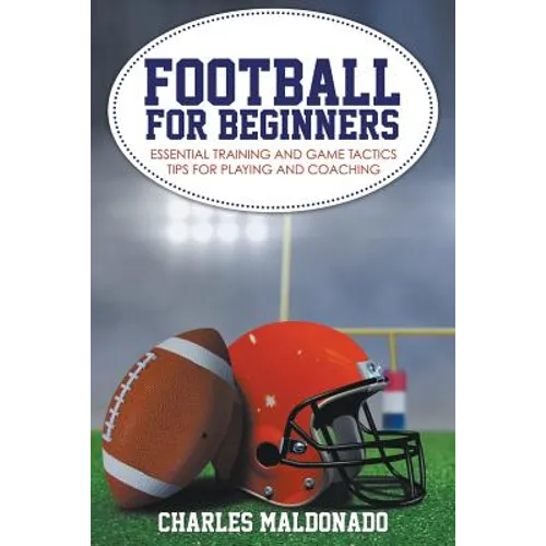 Football For Beginners: Essential Training and Game Tactics Tips For Playing and Coaching - Paperback
