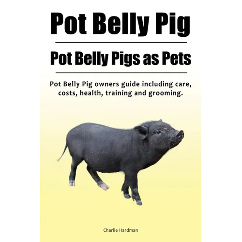 Pot Belly Pig. Pot Belly Pigs as Pets. Pot Belly Pig owners guide including care, costs, health, training and grooming. - Paperback