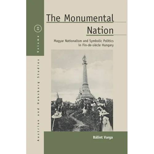 The Monumental Nation: Magyar Nationalism and Symbolic Politics in Fin-De-Siècle Hungary - Paperback