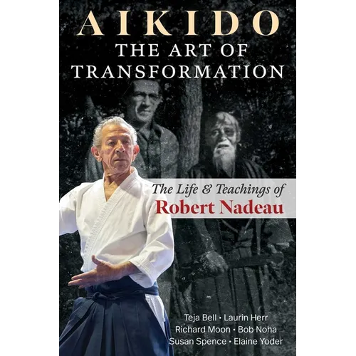 Aikido: The Art of Transformation: The Life and Teachings of Robert Nadeau - Paperback