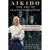 Aikido: The Art of Transformation: The Life and Teachings of Robert Nadeau - Paperback