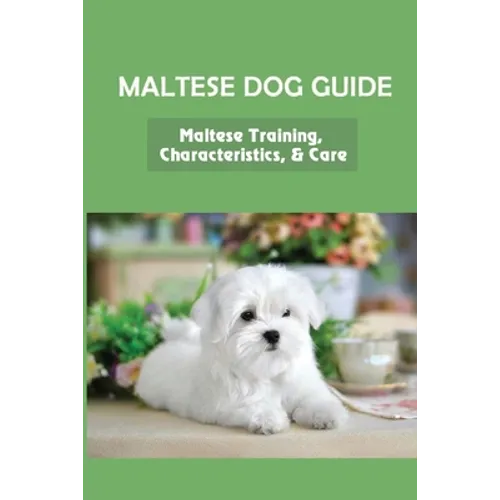 Maltese Dog Guide: Maltese Training, Characteristics, & Care: Alpha Dog For Maltese Dog - Paperback