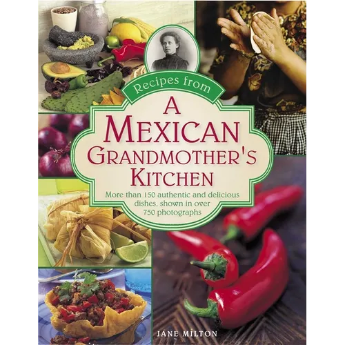 Recipes from a Mexican Grandmother's Kitchen: More Than 150 Authentic and Delicious Dishes, Shown in Over 750 Photographs - Hardcover