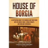 House of Borgia: A Captivating Guide to the Borgias and Their Feuds with the Medici Family, Sforza Dynasty, and Girolamo Savonarola - Hardcover