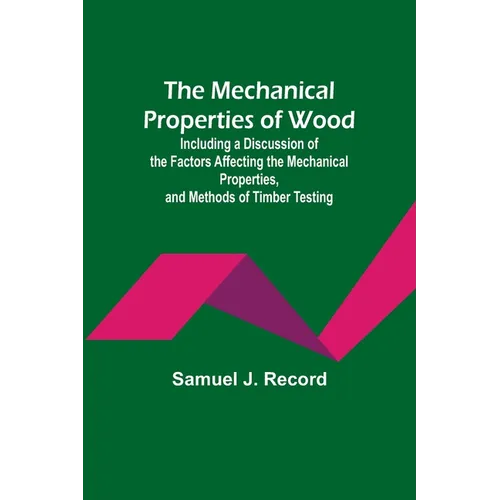 The Mechanical Properties of Wood; Including a Discussion of the Factors Affecting the Mechanical Properties, and Methods of Timber Testing - Paperback