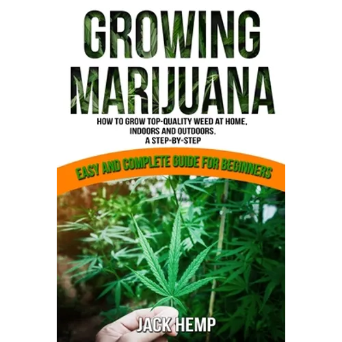 Growing Marijuana: How to Grow Top-Quality Weed at Home, Indoors and Outdoors. A Step by Step Easy and Complete Guide for Beginners - Paperback