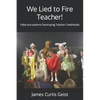 We Lied to Fire Teacher!: False Accusations Destroying Teacher Livelihoods - Paperback