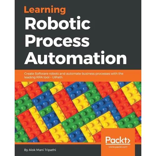 Learning Robotic Process Automation: Create Software robots and automate business processes with the leading RPA tool - UiPath - Paperback