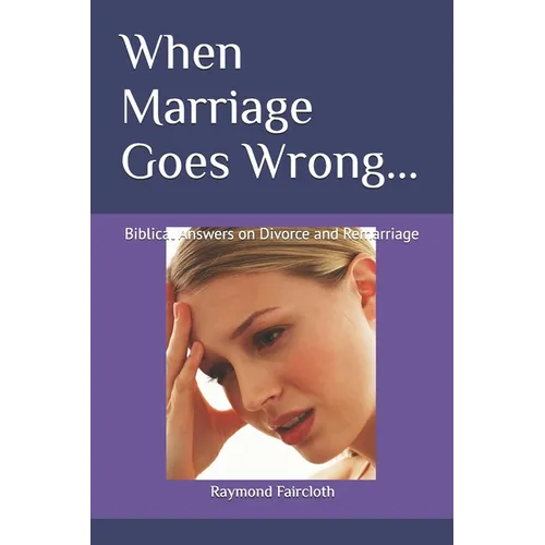 When Marriage Goes Wrong...: Biblical Answers on Divorce and Remarriage - Paperback