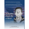 'Charlie, Don't Be a Hero': A Mother's Story of the Extraordinary Life of Her Son, U.S. Navy SEAL Charles Keating IV - Hardcover