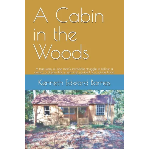 A Cabin in the Woods: A true story of one man's incredible struggle to follow a dream, a dream that is seemingly guided by a divine hand - Paperback