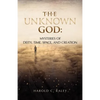 The Unknown God: Mysteries of Deity, Time, Space, and Creation - Paperback