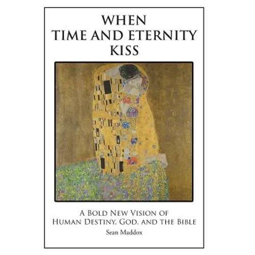 When Time and Eternity Kiss: A Bold New vision of Human Destiny, God, and the Bible - Hardcover