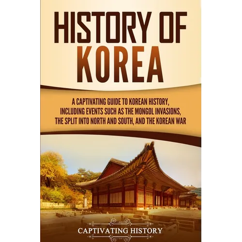History of Korea: A Captivating Guide to Korean History, Including Events Such as the Mongol Invasions, the Split into North and South, and the Korean - Paperback