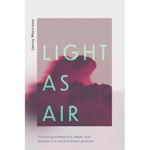 Light as Air: Practicing Authenticity, Depth, and Purpose in a World of Empty Promises - Paperback
