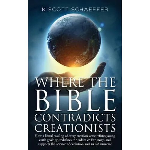 Where the Bible Contradicts Creationists: How a literal reading of every creation verse refutes young earth geology, redefines the Adam and Eve story, - Paperback