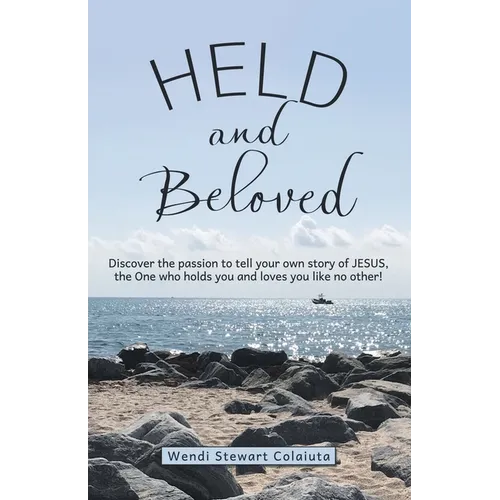 Held and Beloved: Discover the Passion to Tell Your Own Story of Jesus, the One Who Holds You and Loves You Like No Other! - Paperback