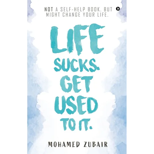 Life Sucks. Get Used To It.: NOT a Self-Help Book. But Might Change your Life. - Paperback