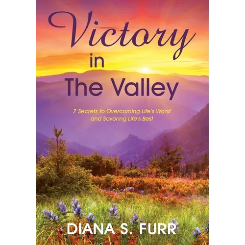Victory in The Valley: 7 Secrets to Overcoming Life's Worst and Savoring Life's Best - Paperback