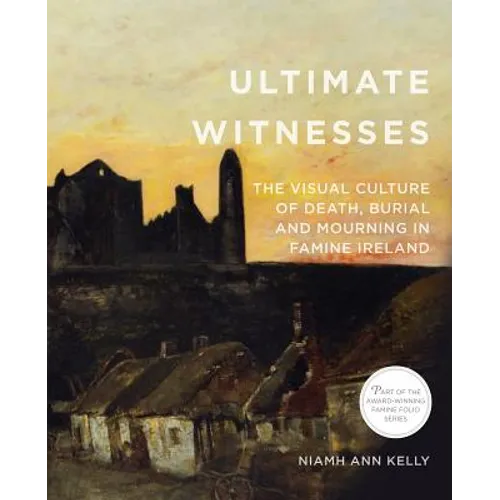 Ultimate Witnesses: The Visual Culture of Death, Burial and Mourning in Famine Ireland - Paperback
