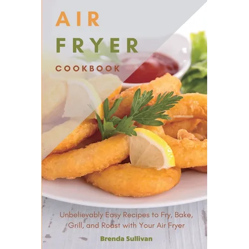 Air Fryer Cookbook: Amazingly Easy Recipes to Fry, Bake, Grill, and Roast with Your Air Fryer - Paperback