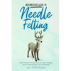 Intermediate Guide to Needle Felting: What Needle Felt Experts Do to Make Realistic (and Cuter) Animals + 8 Cute Projects - Paperback