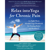 Relax Into Yoga for Chronic Pain: An Eight-Week Mindful Yoga Workbook for Finding Relief and Resilience - Paperback