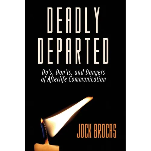 Deadly Departed: The Do's, Don'ts and Dangers of Afterlife Communication - Paperback