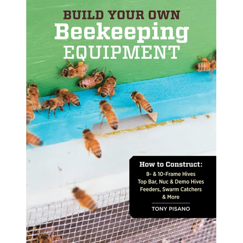 Build Your Own Beekeeping Equipment: How to Construct 8- & 10-Frame Hives; Top Bar, Nuc & Demo Hives; Feeders, Swarm Catchers & More - Paperback