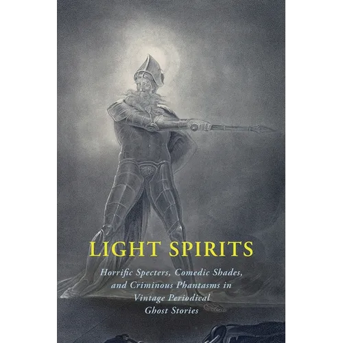 Light Spirits: Horrific Specters, Comedic Shades, and Criminous Phantasms in Vintage Periodical Ghost Stories - Paperback