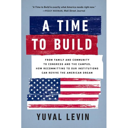 A Time to Build: From Family and Community to Congress and the Campus, How Recommitting to Our Institutions Can Revive the American Dream - Paperback