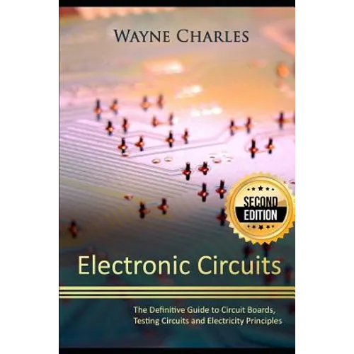 Electronic Circuits: The Definitive Guide to Circuit Boards, Testing Circuits and Electricity Principles - 2nd Edition - Paperback