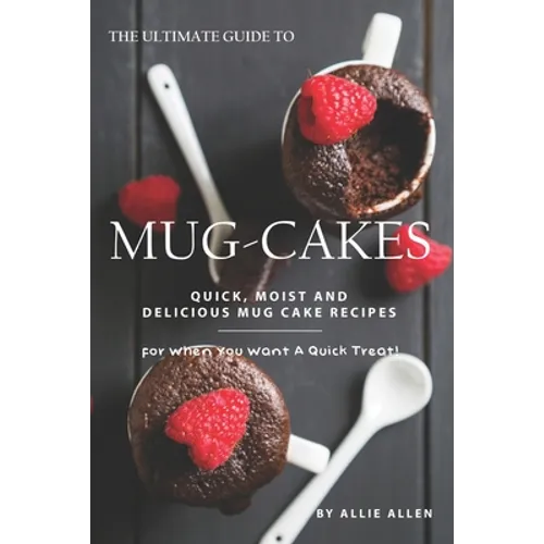 The Ultimate Guide to Mug-Cakes: Quick, Moist and Delicious Mug Cake Recipes for When You Want A Quick Treat! - Paperback