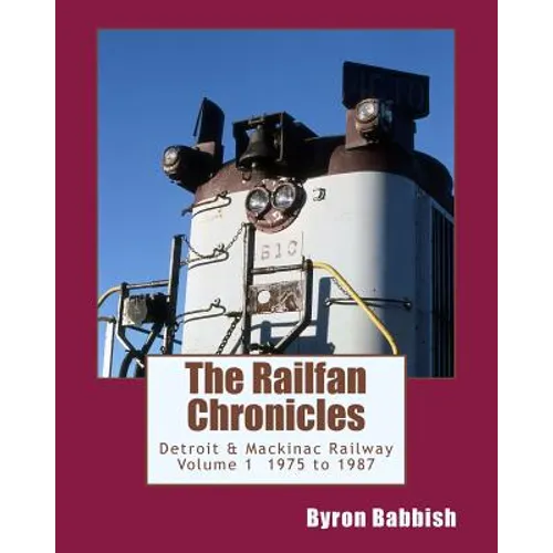 The Railfan Chronicles, Detroit & Mackinac Railway, Volume 1, 1975 to 1987 - Paperback