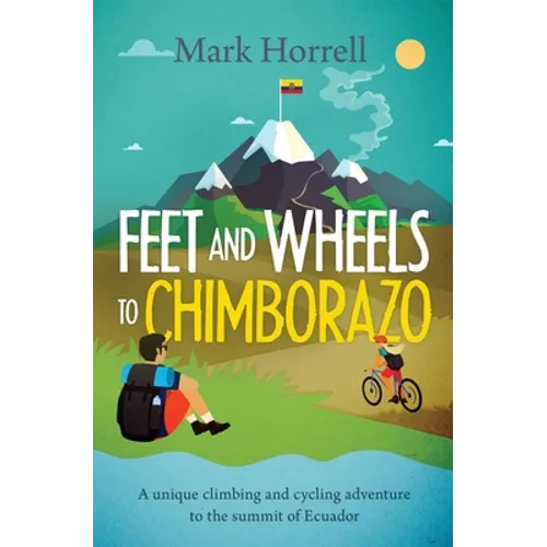 Feet and Wheels to Chimborazo: A unique climbing and cycling adventure to the summit of Ecuador - Paperback
