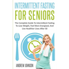 Intermittent Fasting For Seniors: The Complete Guide To Intermittent Fasting To Lose Weight, Feel More Energized, And Live Healthier Lives After 50 - Paperback