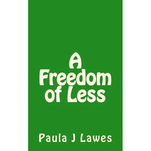 A Freedom of less: How having next to nothing can give new meaning to your life, more courage than you'll ever know and provide the freed - Paperback