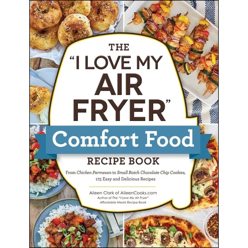 The I Love My Air Fryer Comfort Food Recipe Book: From Chicken Parmesan to Small Batch Chocolate Chip Cookies, 175 Easy and Delicious Recipes - Paperback