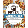 The I Love My Air Fryer Comfort Food Recipe Book: From Chicken Parmesan to Small Batch Chocolate Chip Cookies, 175 Easy and Delicious Recipes - Paperback