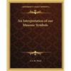 An Interpretation of our Masonic Symbols - Paperback