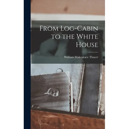 From Log-Cabin to the White House - Hardcover
