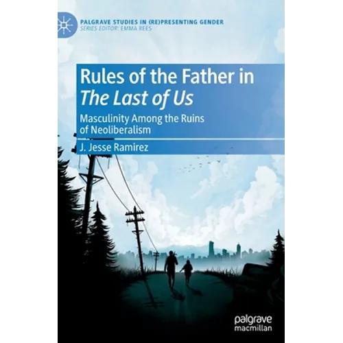 Rules of the Father in the Last of Us: Masculinity Among the Ruins of Neoliberalism - Hardcover